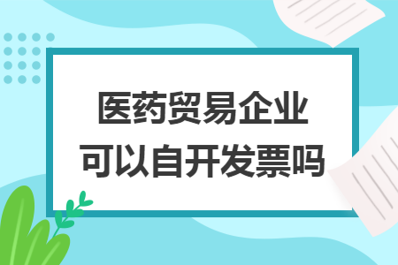 医药贸易企业可以自开发票吗