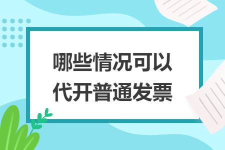 哪些情况可以代开普通发票