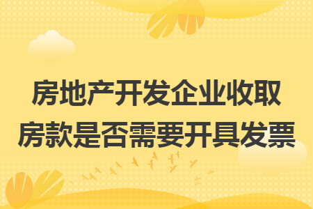 房地产开发企业收取房款是否需要开具发票