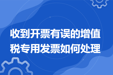 收到开票有误的增值税专用发票如何处理