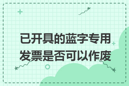 已开具的蓝字专用发票是否可以作废