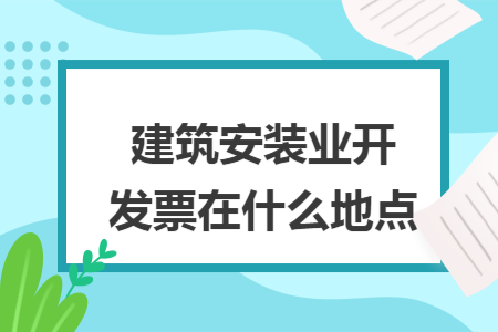 建筑安装业开发票在什么地点