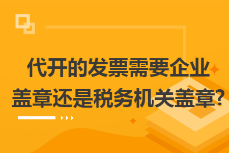 代开的发票需要企业盖章还是税务机关盖章?