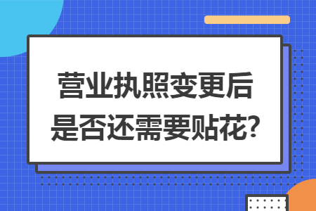 营业执照变更后是否还需要贴花?