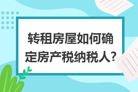 转租房屋如何确定房产税纳税人?