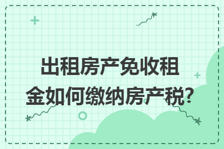 出租房产免收租金如何缴纳房产税?