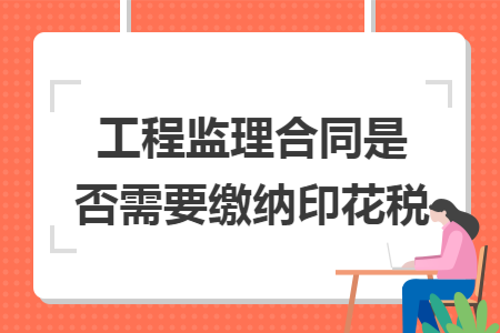 工程监理合同是否需要缴纳印花税