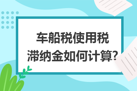 车船税使用税滞纳金如何计算?