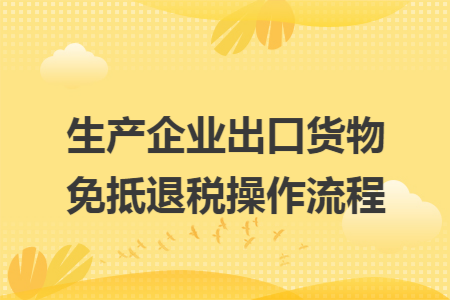 生产企业出口货物免抵退税操作流程