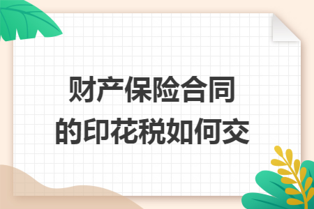 财产保险合同的印花税如何交