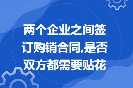 两个企业之间签订购销合同,是否双方都需要贴花
