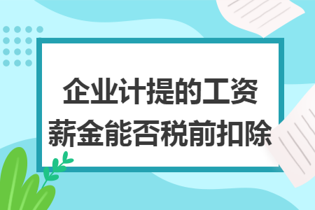 企业计提的工资薪金能否税前扣除
