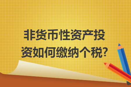 非货币性资产投资如何缴纳个税?