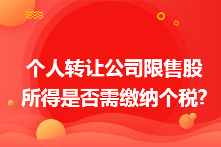 个人转让公司限售股所得是否需缴纳个税?