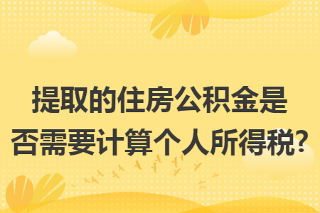 提取的住房公积金是否需要计算个人所得税?