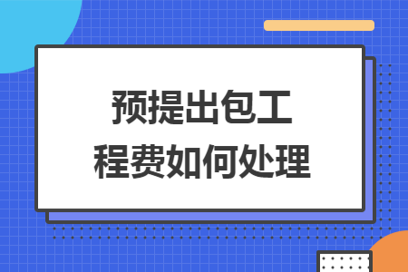预提出包工程费如何处理