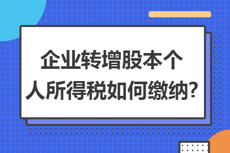 企业转增股本个人所得税如何缴纳?