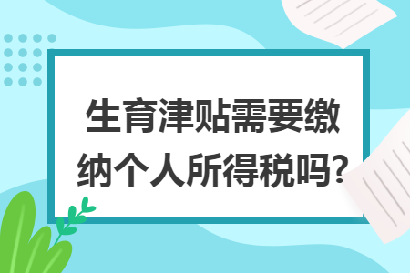 生育津贴需要缴纳个人所得税吗?