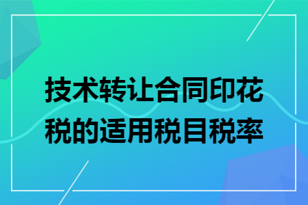 技术转让合同印花税的适用税目税率
