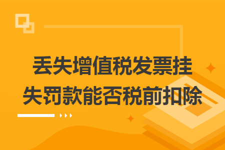 丢失增值税发票挂失罚款能否税前扣除