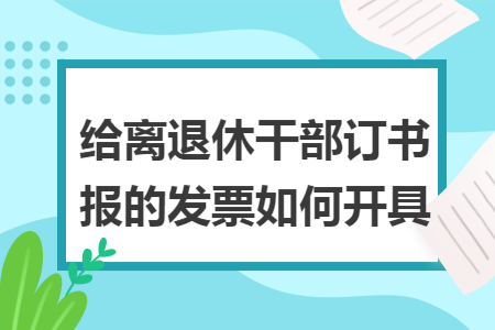 给离退休干部订书报的发票如何开具