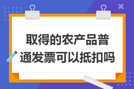 取得的农产品普通发票可以抵扣吗