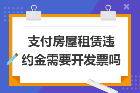 支付房屋租赁违约金需要开发票吗