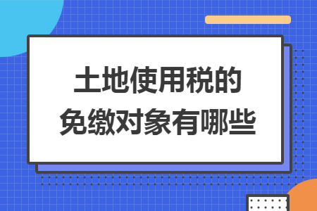 土地使用税的免缴对象有哪些