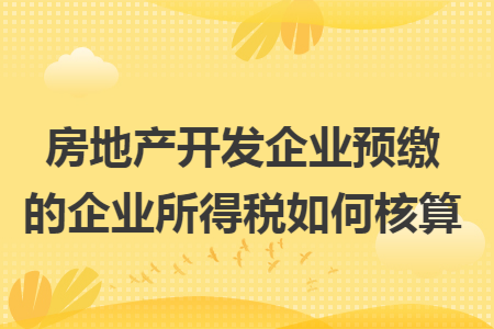 房地产开发企业预缴的企业所得税如何核算