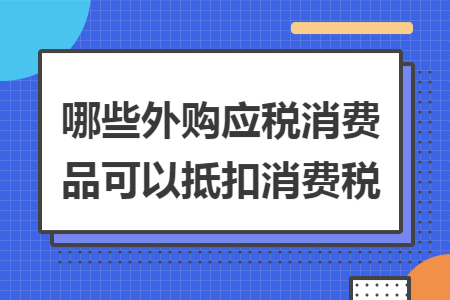 哪些外购应税消费品可以抵扣消费税