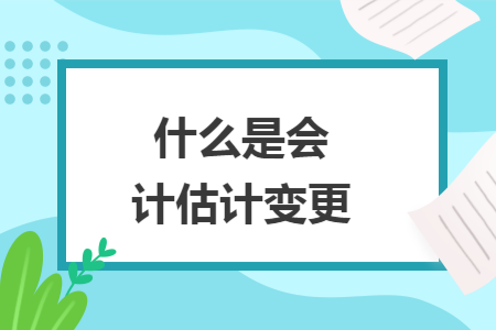 什么是会计估计变更