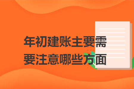 年初建账主要需要注意哪些方面