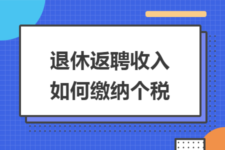 退休返聘收入如何缴纳个税