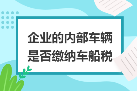 企业的内部车辆是否缴纳车船税
