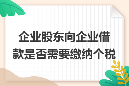 企业股东向企业借款是否需要缴纳个税