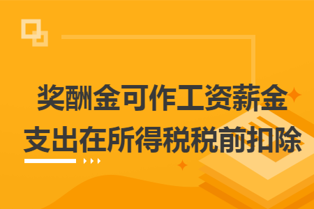 奖酬金可作工资薪金支出在所得税税前扣除