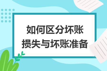 如何区分坏账损失与坏账准备