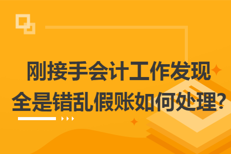 刚接手会计工作发现全是错乱假账如何处理?