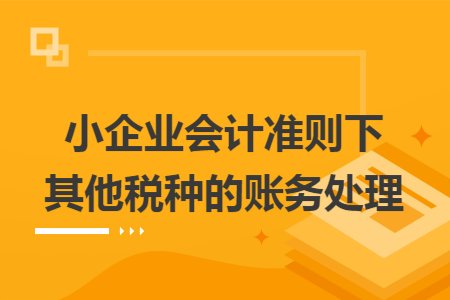 小企业会计准则下其他税种的账务处理