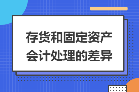 存货和固定资产会计处理的差异