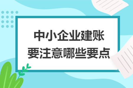 中小企业建账要注意哪些要点