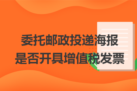 委托邮政投递海报是否开具增值税发票