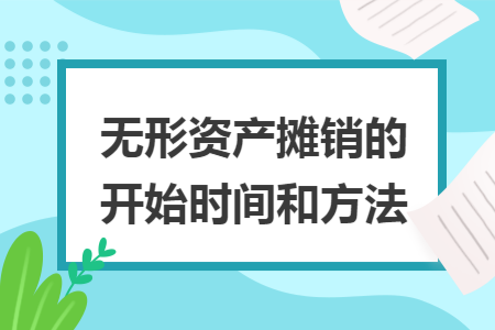 无形资产摊销的开始时间和方法