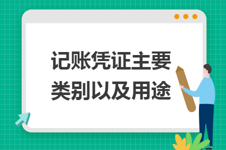 记账凭证主要类别以及用途 记账凭证主要类别以及用途