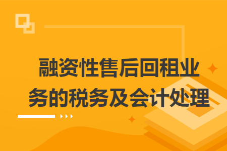 融资性售后回租业务的税务及会计处理