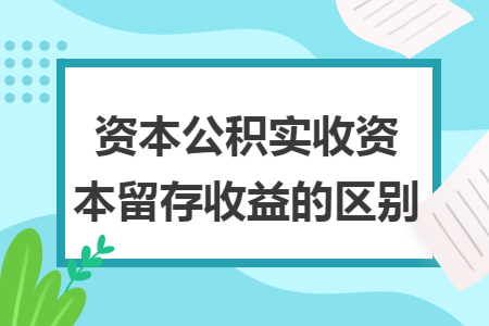 资本公积实收资本留存收益的区别