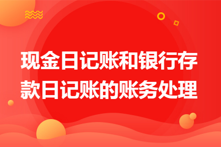 现金日记账和银行存款日记账的账务处理
