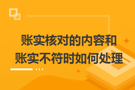账实核对的内容和账实不符时如何处理