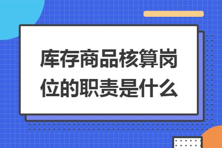 库存商品核算岗位的职责是什么