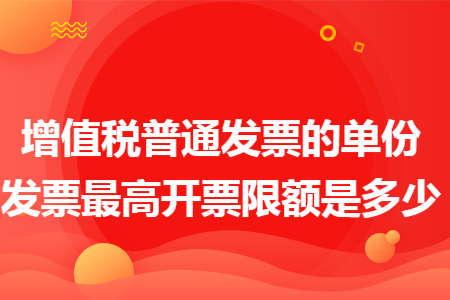 增值税普通发票的单份发票最高开票限额是多少